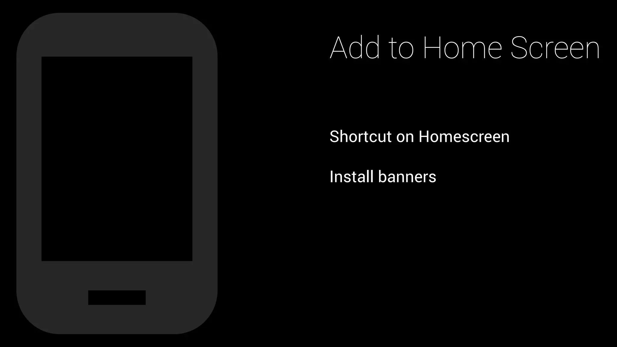 Add to Home Screen
Shortcut on Homescreen
Install banners
 