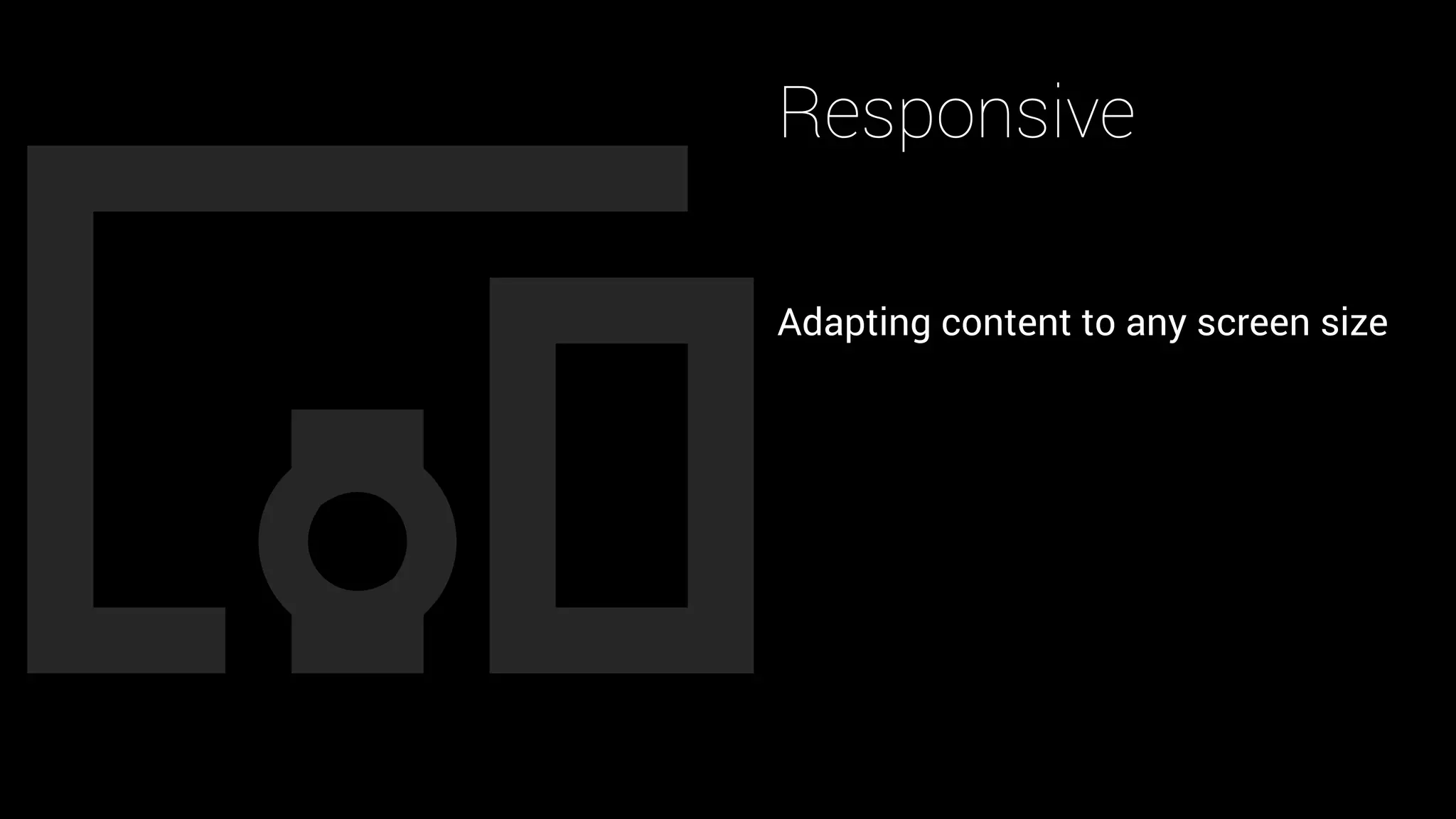Responsive
Adapting content to any screen size
 