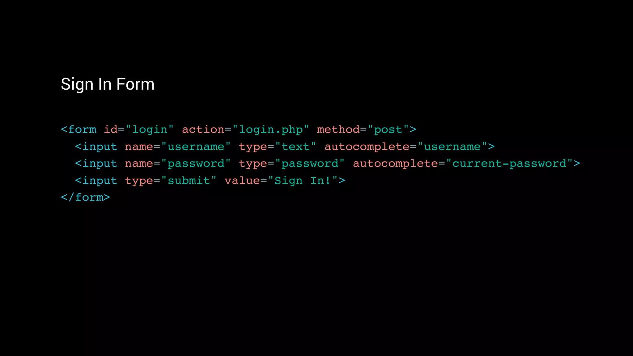 Sign In Form
<form id="login" action="login.php" method="post">
<input name="username" type="text" autocomplete="username"> 
<input name="password" type="password" autocomplete="current-password">
<input type="submit" value="Sign In!"> 
</form>
 