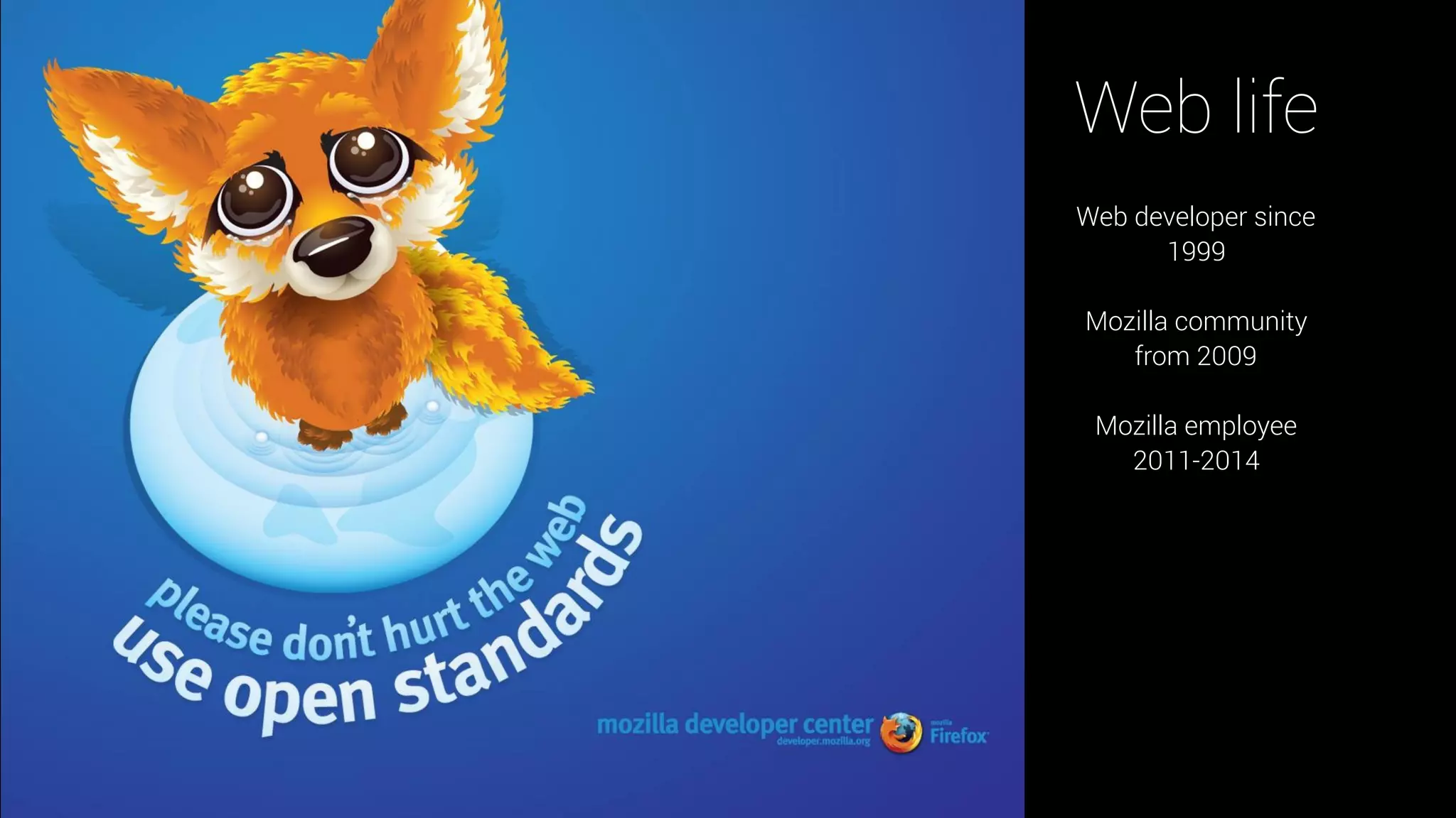 Web life
Web developer since
1999
Mozilla community
from 2009
Mozilla employee
2011-2014
 