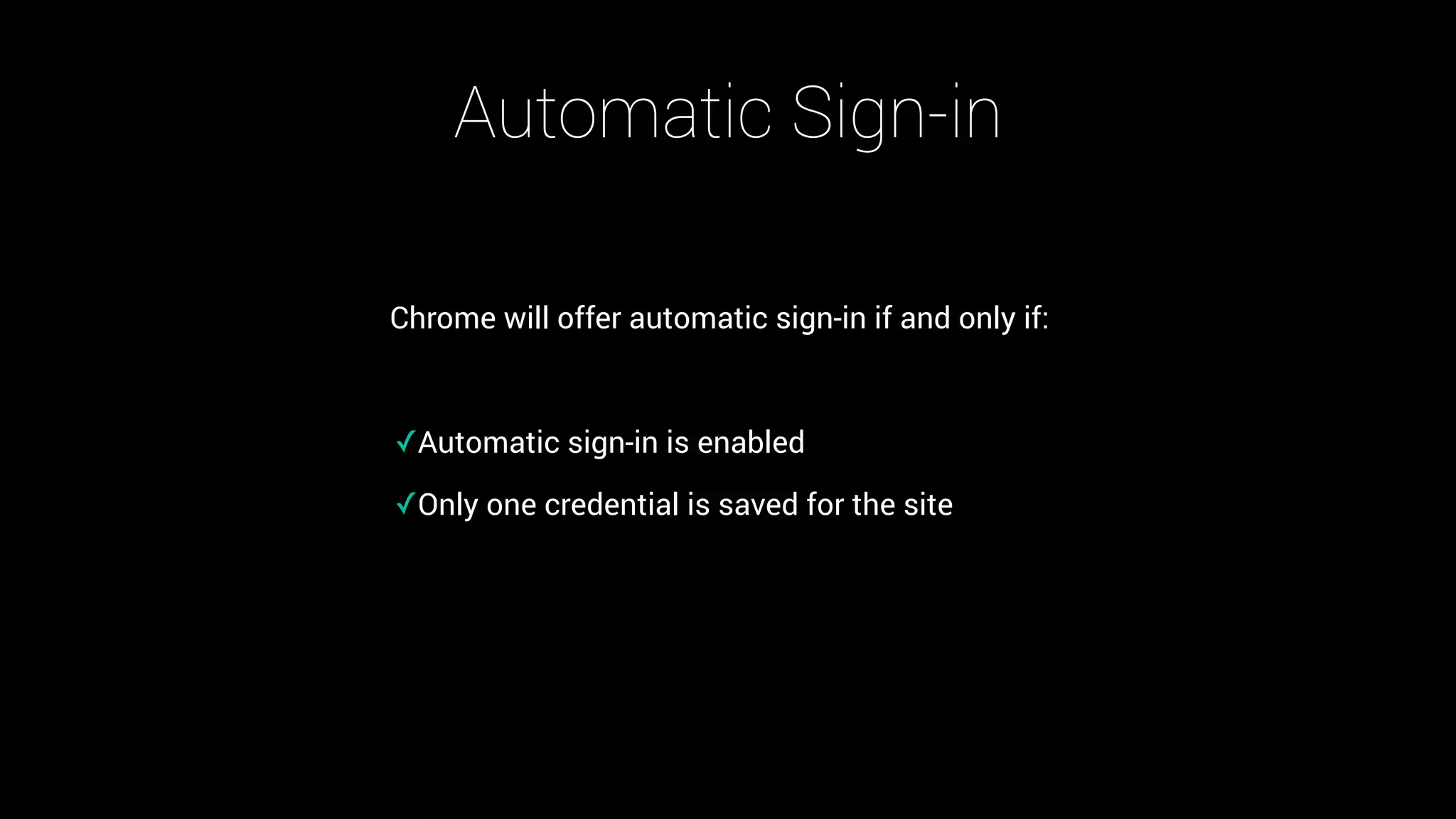 Automatic Sign-in
Chrome will offer automatic sign-in if and only if:
✓Automatic sign-in is enabled
✓Only one credential is saved for the site
 