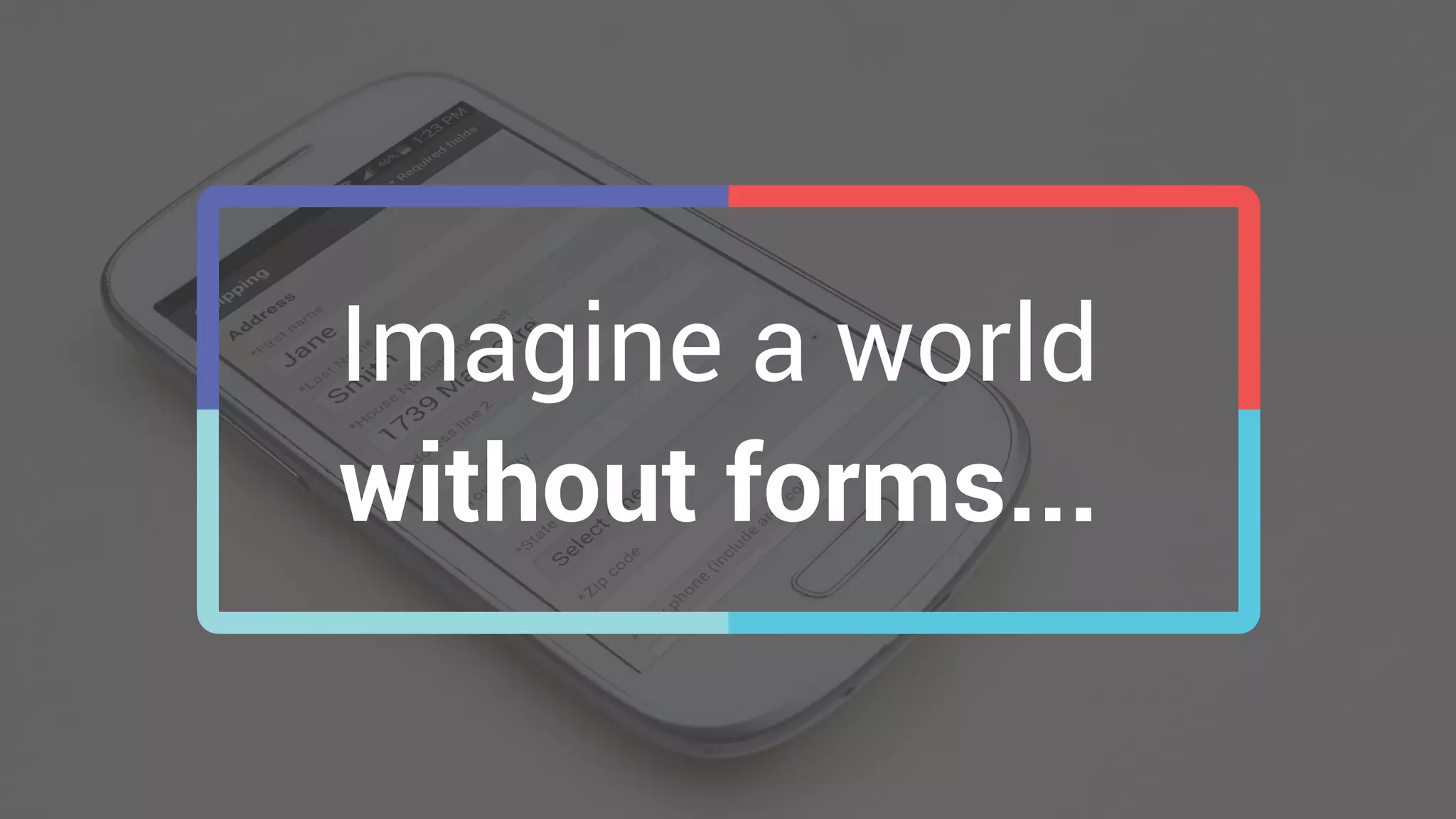 Imagine a world 
without forms...
 