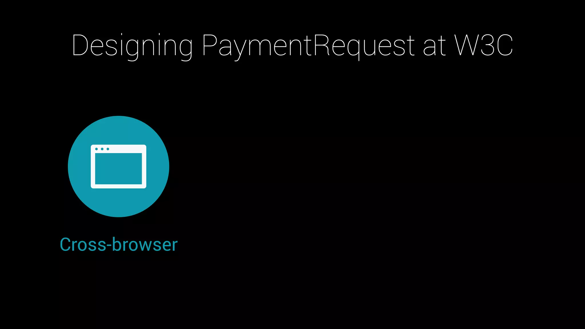 Designing PaymentRequest at W3C
Cross-browser
 