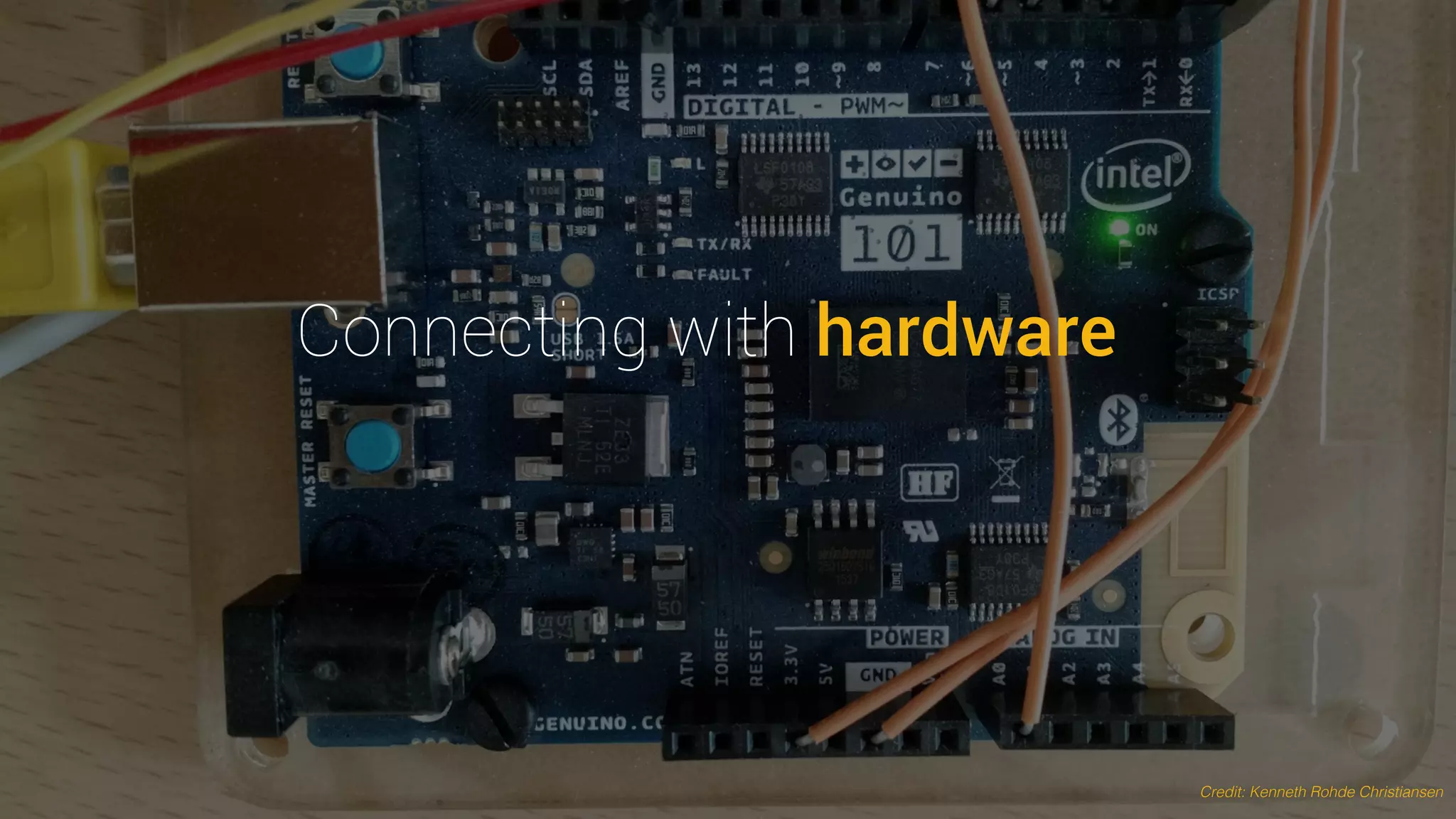 Connecting with hardware
Credit: Kenneth Rohde Christiansen
 
