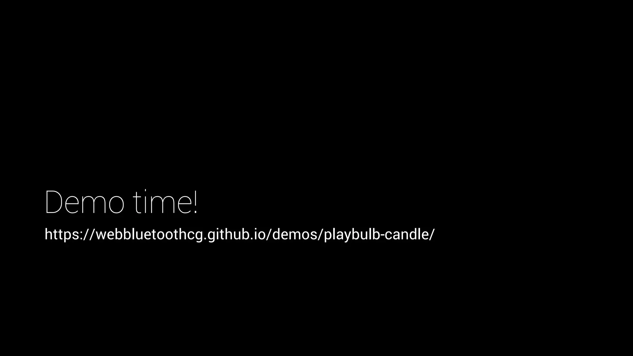 Demo time!
https://webbluetoothcg.github.io/demos/playbulb-candle/
 