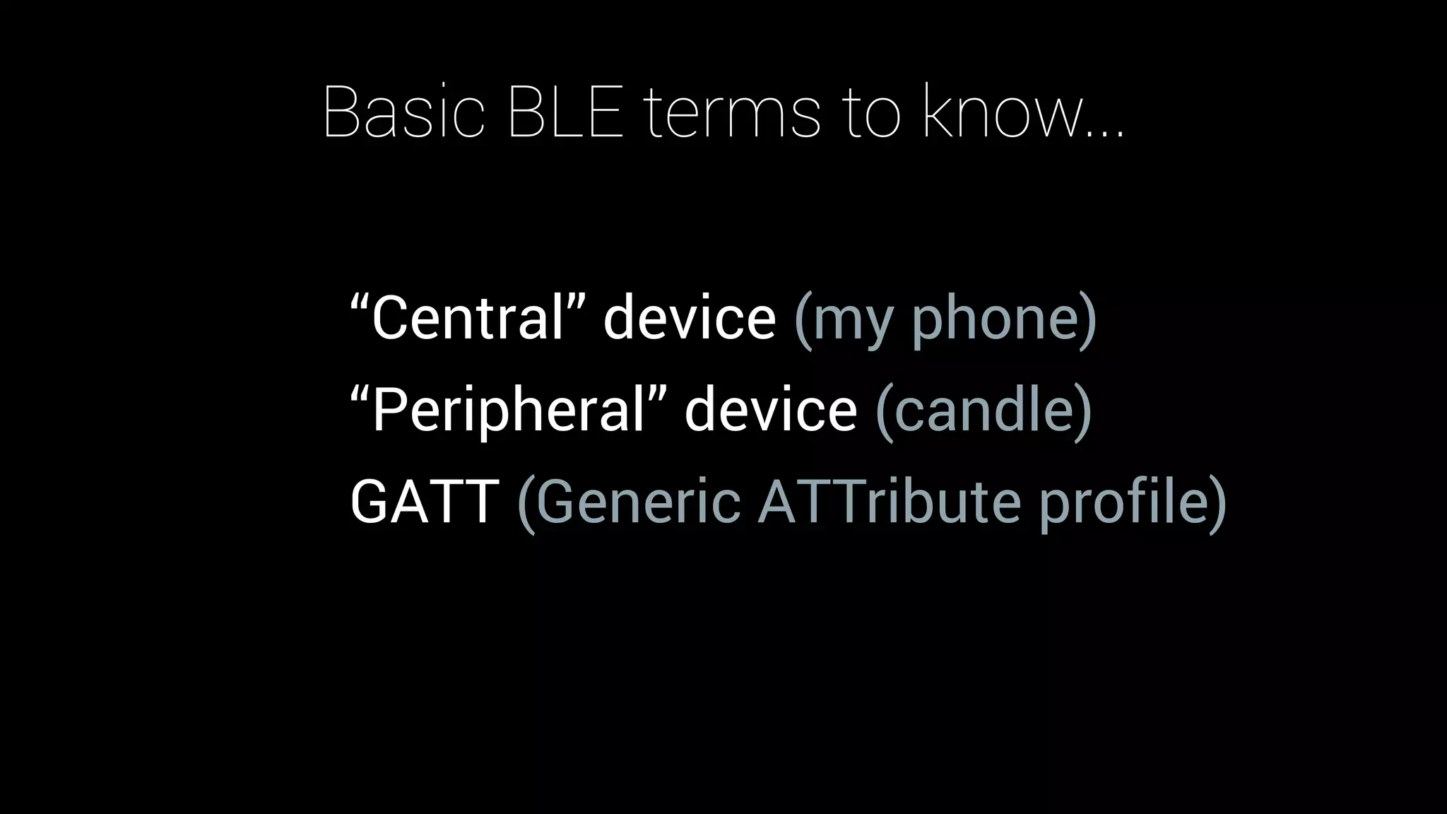 Basic BLE terms to know...
“Central” device (my phone)
“Peripheral” device (candle)
GATT (Generic ATTribute profile)
 