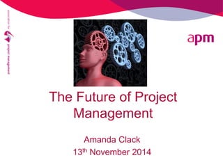 The Future of Project Management 
Amanda Clack 
13th November 2014 
 