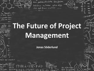 The Future of Project
Management
Jonas Söderlund

 