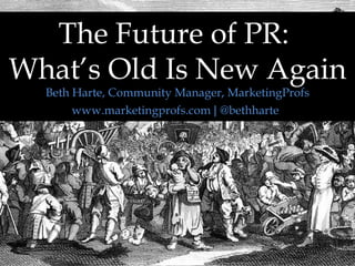 The Future of PR:  What’s Old Is New Again www.marketingprofs.com  |  @bethharte   Beth Harte, Community Manager, MarketingProfs 