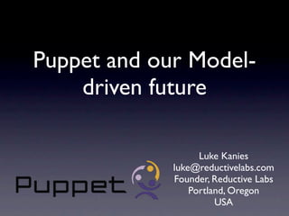 Puppet and our Model-
    driven future

                   Luke Kanies
             luke@reductivelabs.com
             Founder, Reductive Labs
                 Portland, Oregon
                       USA
 