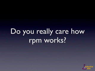 Do you really care how
     rpm works?
 