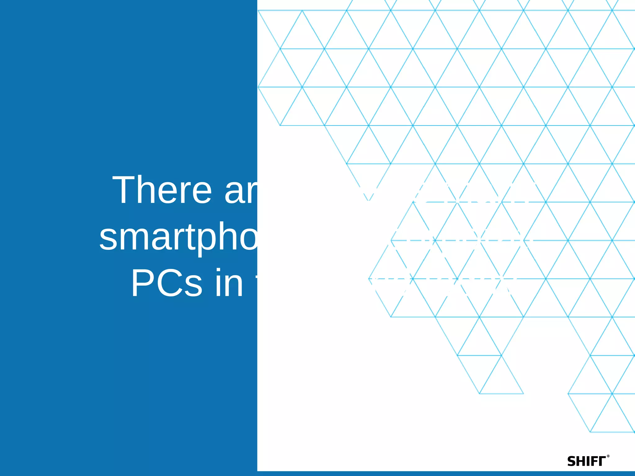 There are twice as many
smartphones as corporate
PCs in the world today
 