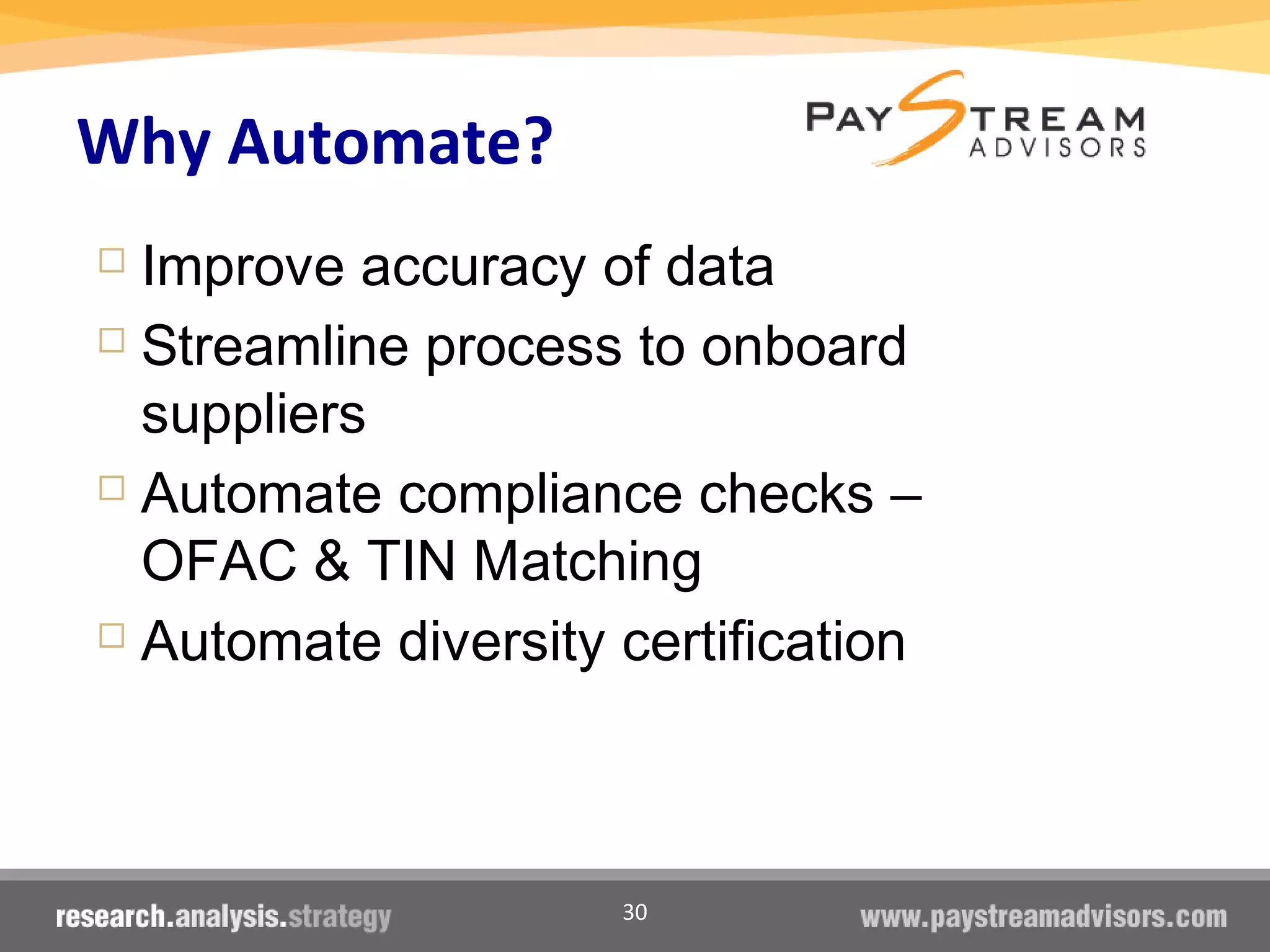 30
Why Automate?
 Improve accuracy of data
 Streamline process to onboard
suppliers
 Automate compliance checks –
OFAC & TIN Matching
 Automate diversity certification
 