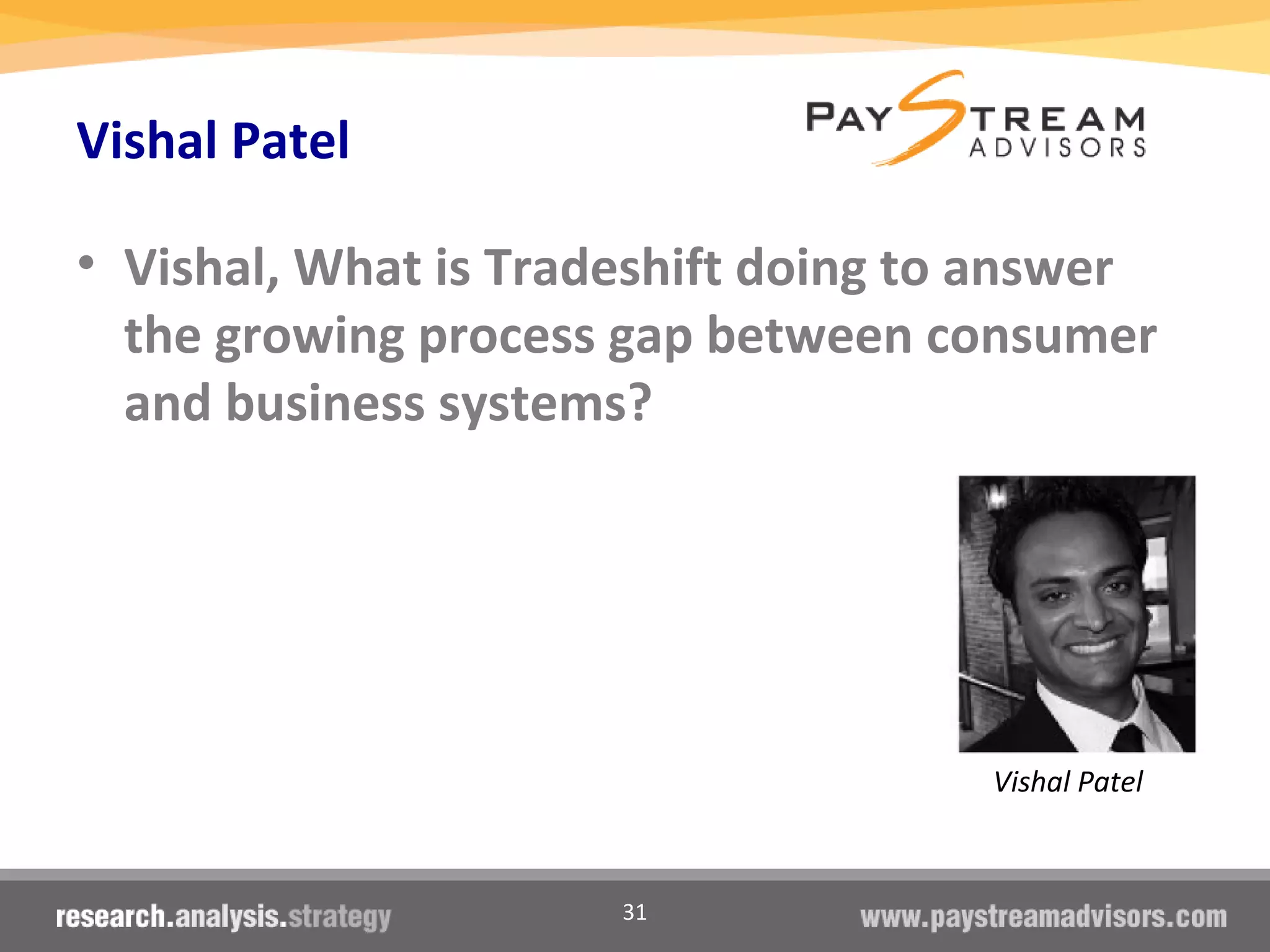 31
Vishal Patel
• Vishal, What is Tradeshift doing to answer
the growing process gap between consumer
and business systems?
Vishal Patel
 