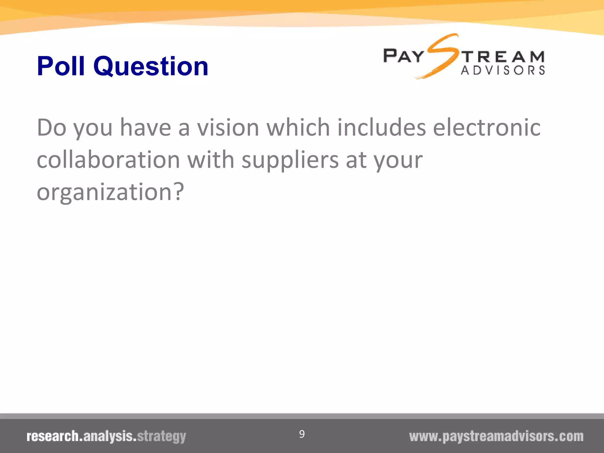 9
Poll Question
Do you have a vision which includes electronic
collaboration with suppliers at your
organization?
 