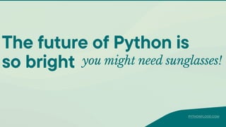 you might need sunglasses!
The future of Python is
so bright
PYTHONFLOOD.COM
 