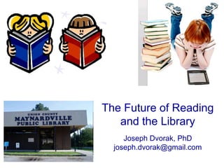 The Future of Reading
   and the Library
     Joseph Dvorak, PhD
  joseph.dvorak@gmail.com
 