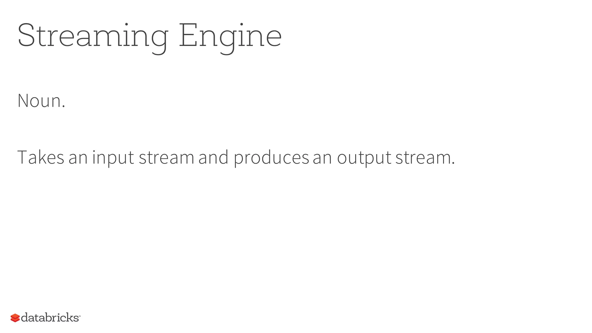 Streaming Engine
Noun.
Takes an input streamand producesan output stream.
 