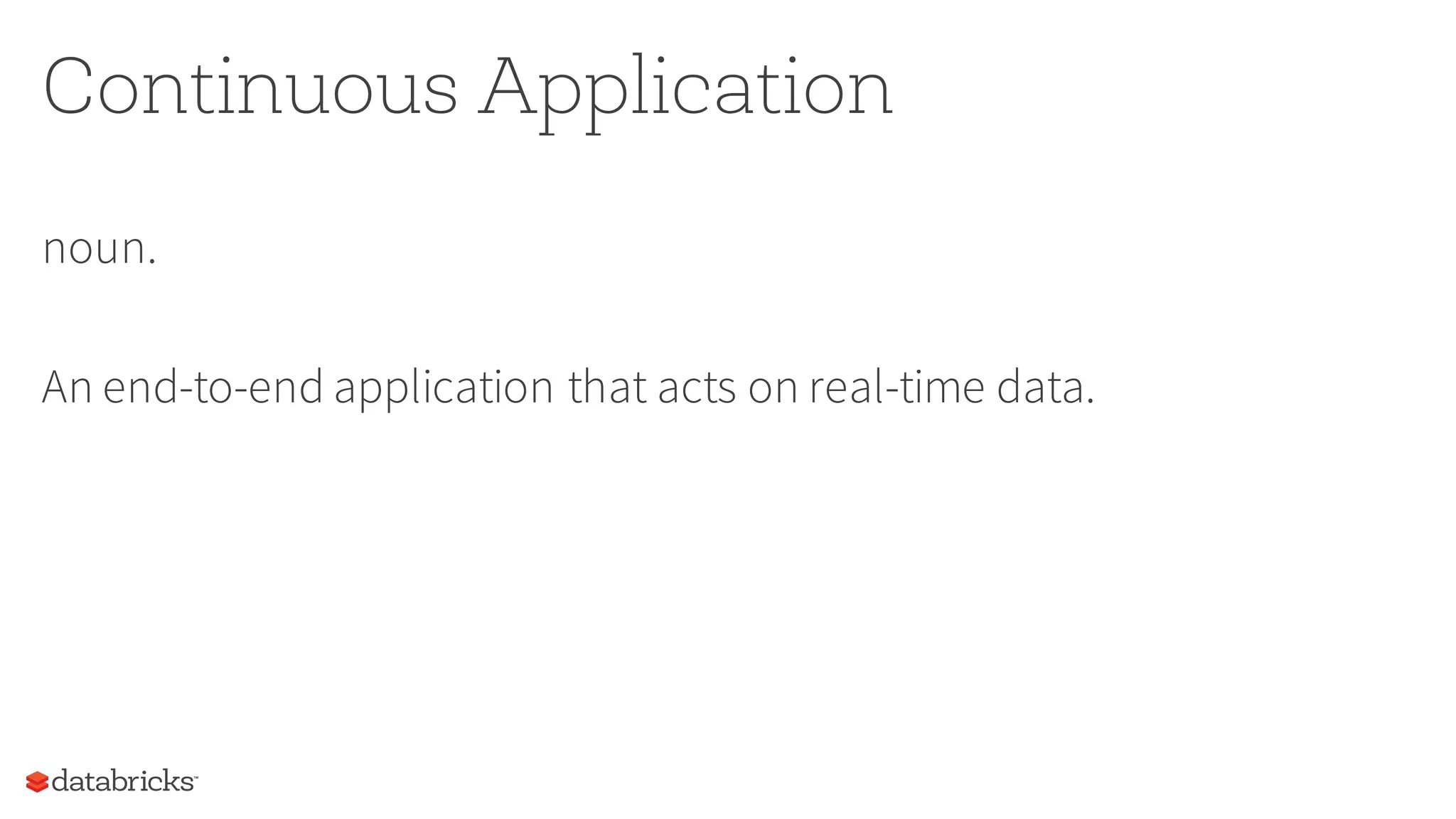 Continuous Application
noun.
An end-to-end application that acts on real-time data.
 