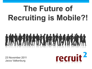 The Future of
 Recruiting is Mobile?!



23 November 2011
Jacco Valkenburg
 