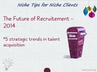 Niche Tips for Niche Clients

The Future of Recruitement 2014
*5 strategic trends in talent
acquisition

Accelir Corp Study

 