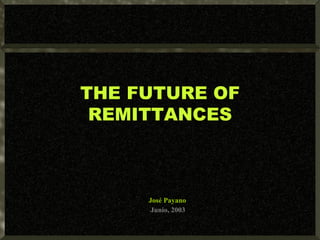 THE FUTURE OF REMITTANCES José Payano Junio, 2003 