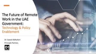 The Future of Remote
Work in the UAE
Government:
Technology & Policy
Enablement
Dr. Saeed Aldhaheri
Principle Partner,
 