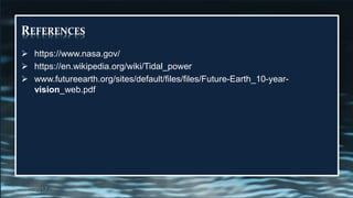 REFERENCES
 https://www.nasa.gov/
 https://en.wikipedia.org/wiki/Tidal_power
 www.futureearth.org/sites/default/files/files/Future-Earth_10-year-
vision_web.pdf
2/27/2017 24
 