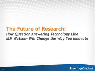 The Future of Research:
         How Question Answering Technology Like
         IBM Watson® Will Change the Way You Innovate




Page 1
 