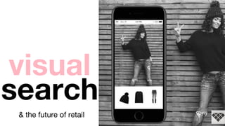 visual
& the future of retail
search
 