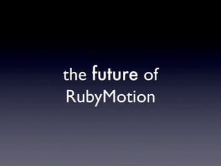 the future of
RubyMotion
 