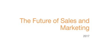 The Future of Sales and
Marketing
2017
 