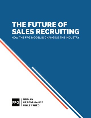 THE FUTURE OF
SALES RECRUITING
HOW THE FPG MODEL IS CHANGING THE INDUSTRY
 