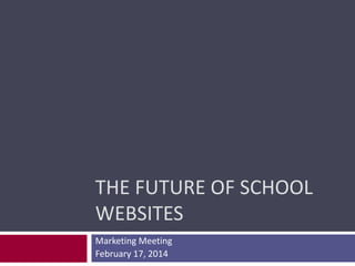 THE FUTURE OF SCHOOL
WEBSITES
Marketing Meeting
February 17, 2014

 