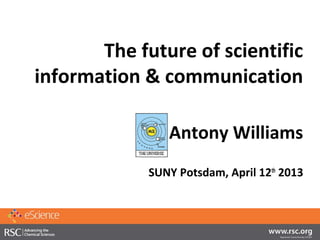 The future of scientific
information & communication

                Antony Williams
             SUNY Potsdam, April 12th 2013
 
