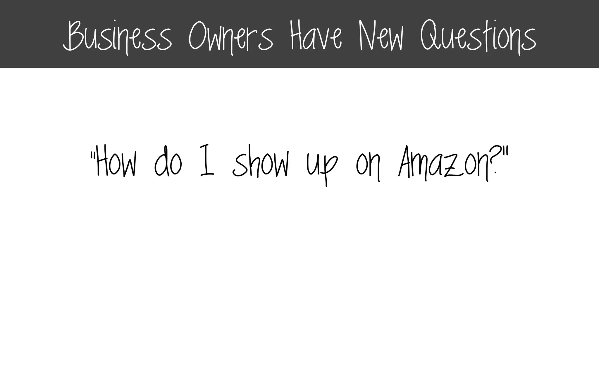 “How do I show up on Amazon?”
Business Owners Have New Questions
 
