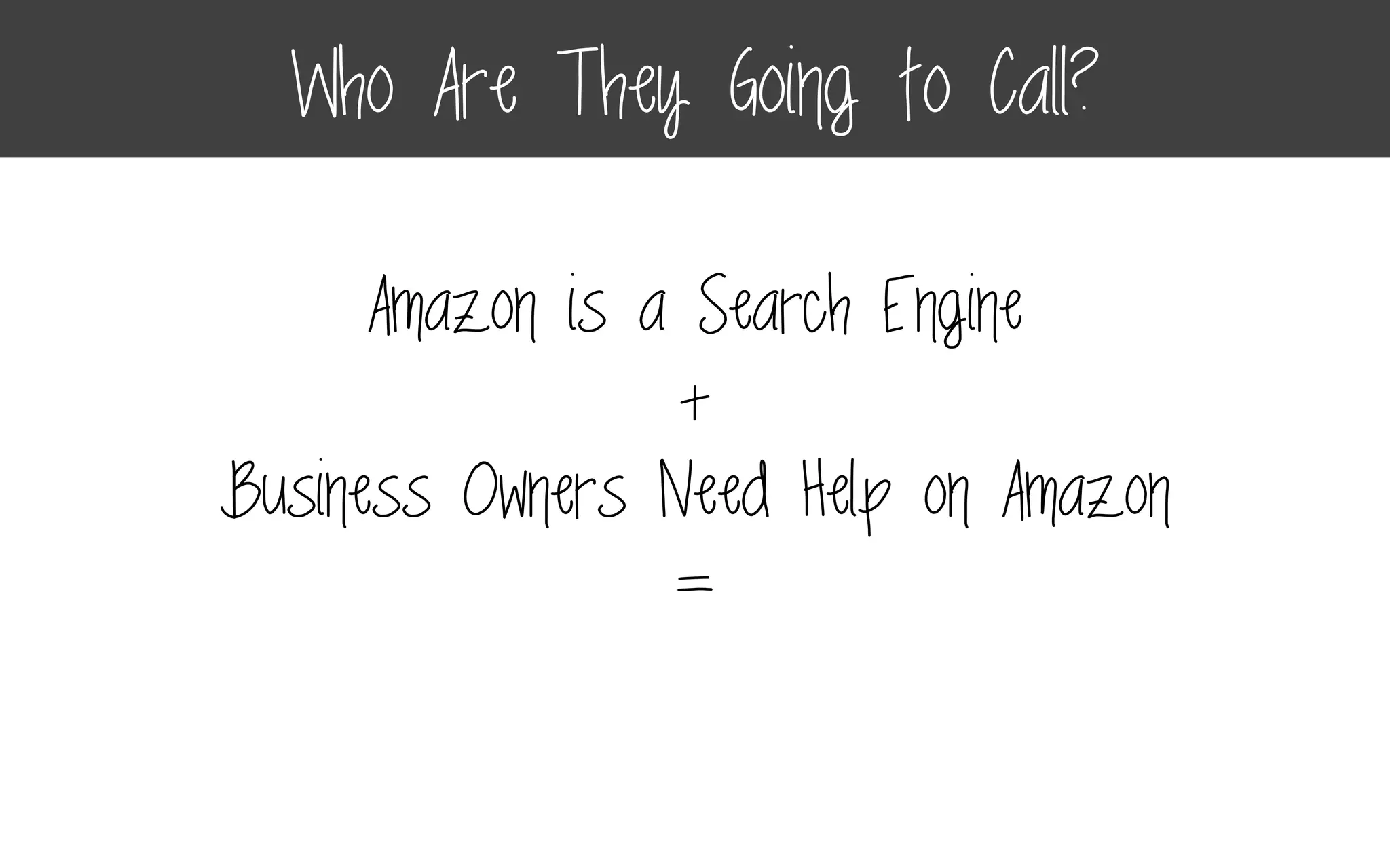 Amazon is a Search Engine
+
Business Owners Need Help on Amazon
=
Who Are They Going to Call?
 