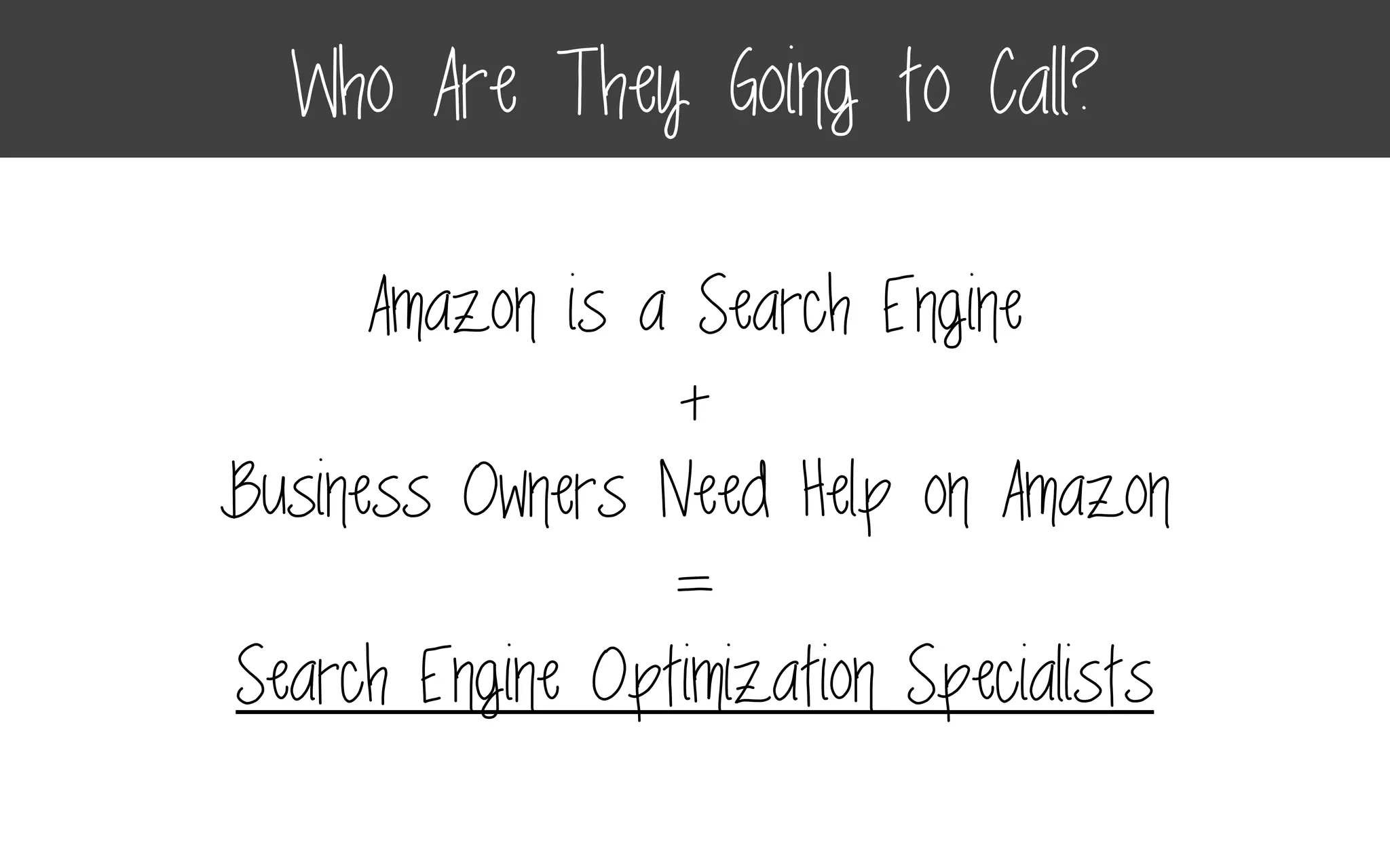 Amazon is a Search Engine
+
Business Owners Need Help on Amazon
=
Search Engine Optimization Specialists
Who Are They Going to Call?
 
