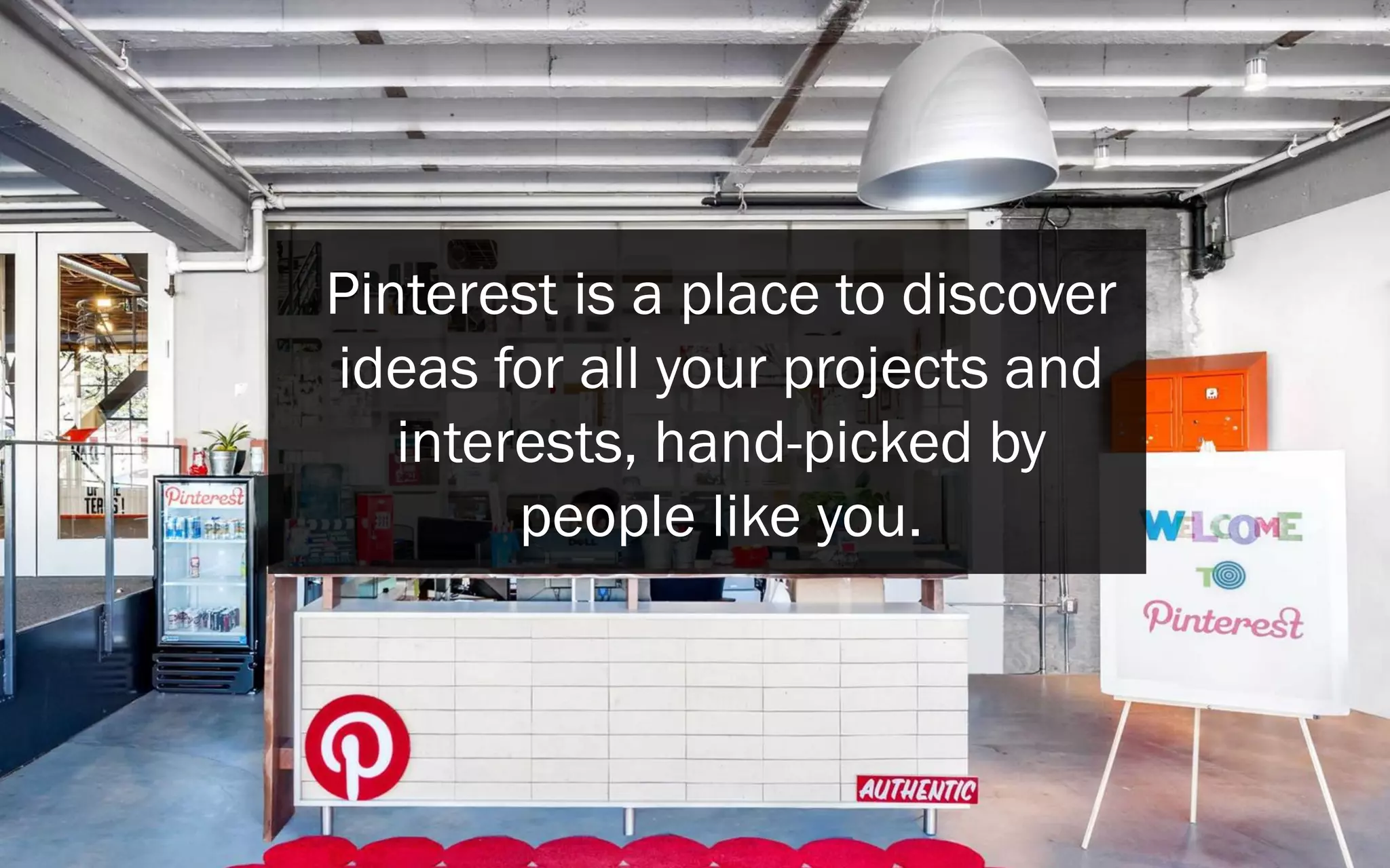 Pinterest is a place to discover
ideas for all your projects and
interests, hand-picked by
people like you.
 