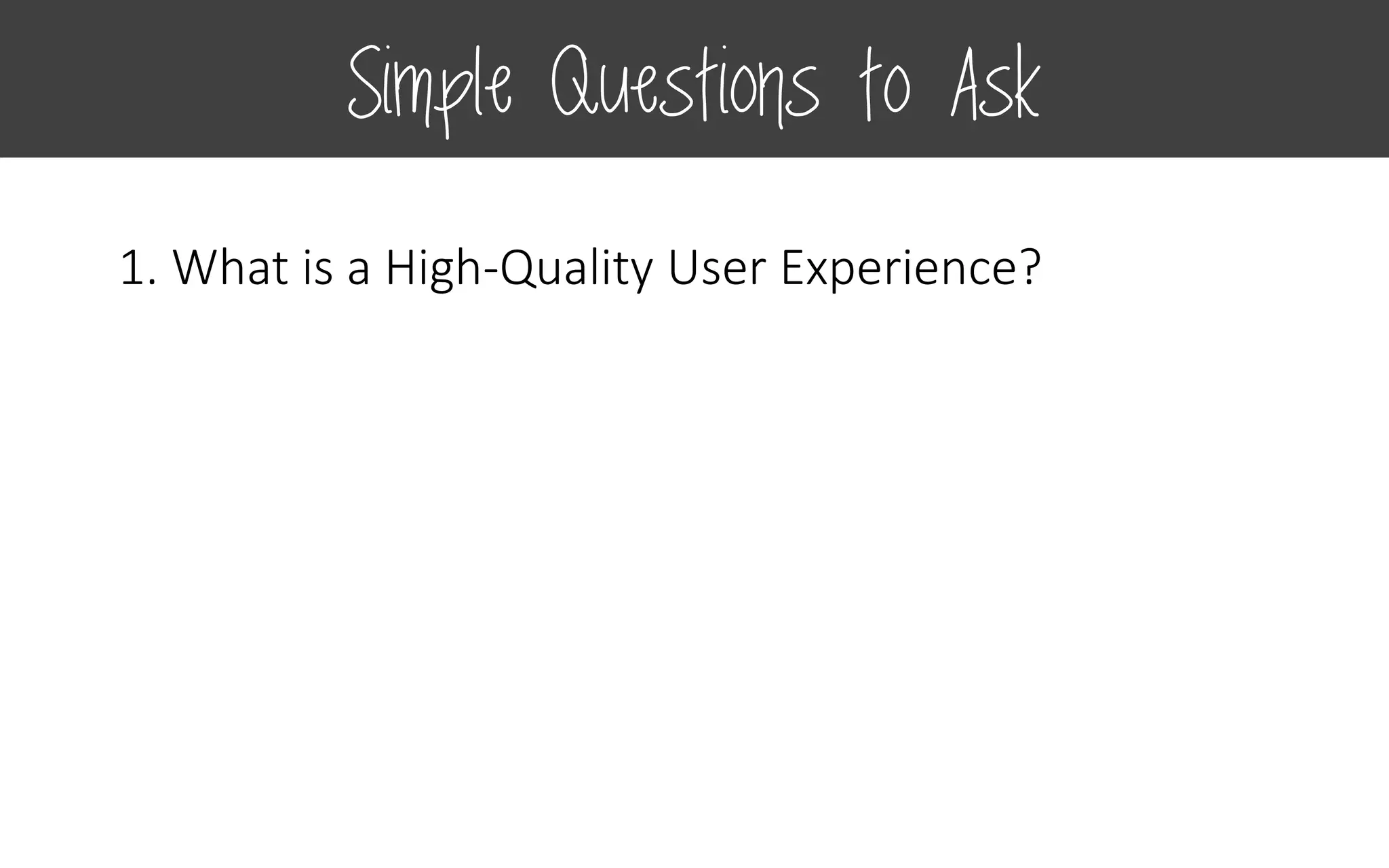 1. What is a High-Quality User Experience?
Simple Questions to Ask
 