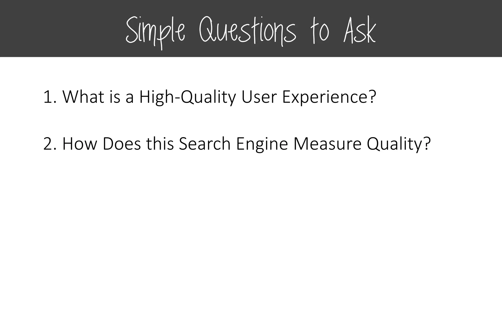 1. What is a High-Quality User Experience?
2. How Does this Search Engine Measure Quality?
Simple Questions to Ask
 