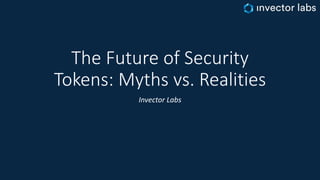 The Future of Security
Tokens: Myths vs. Realities
Invector Labs
 
