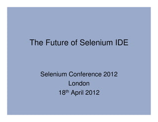 The Future of Selenium IDE


  Selenium Conference 2012
            London
        18th April 2012
 