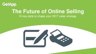 The Future of Online Selling
10 key stats to shape your 2017 sales strategy
 