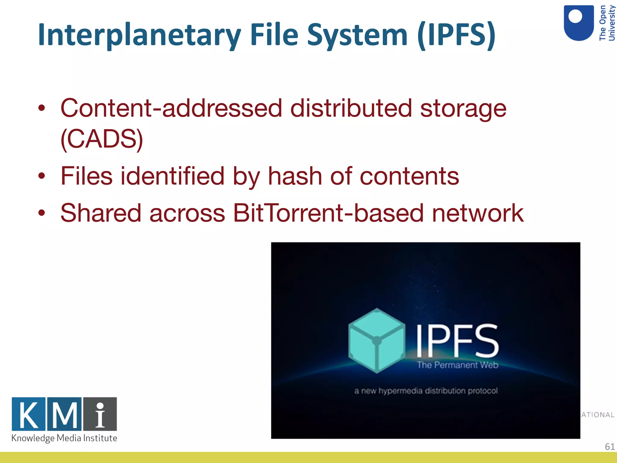 Interplanetary File System (IPFS)
• Content-addressed distributed storage
(CADS)
• Files identified by hash of contents
• Shared across BitTorrent-based network
61
 