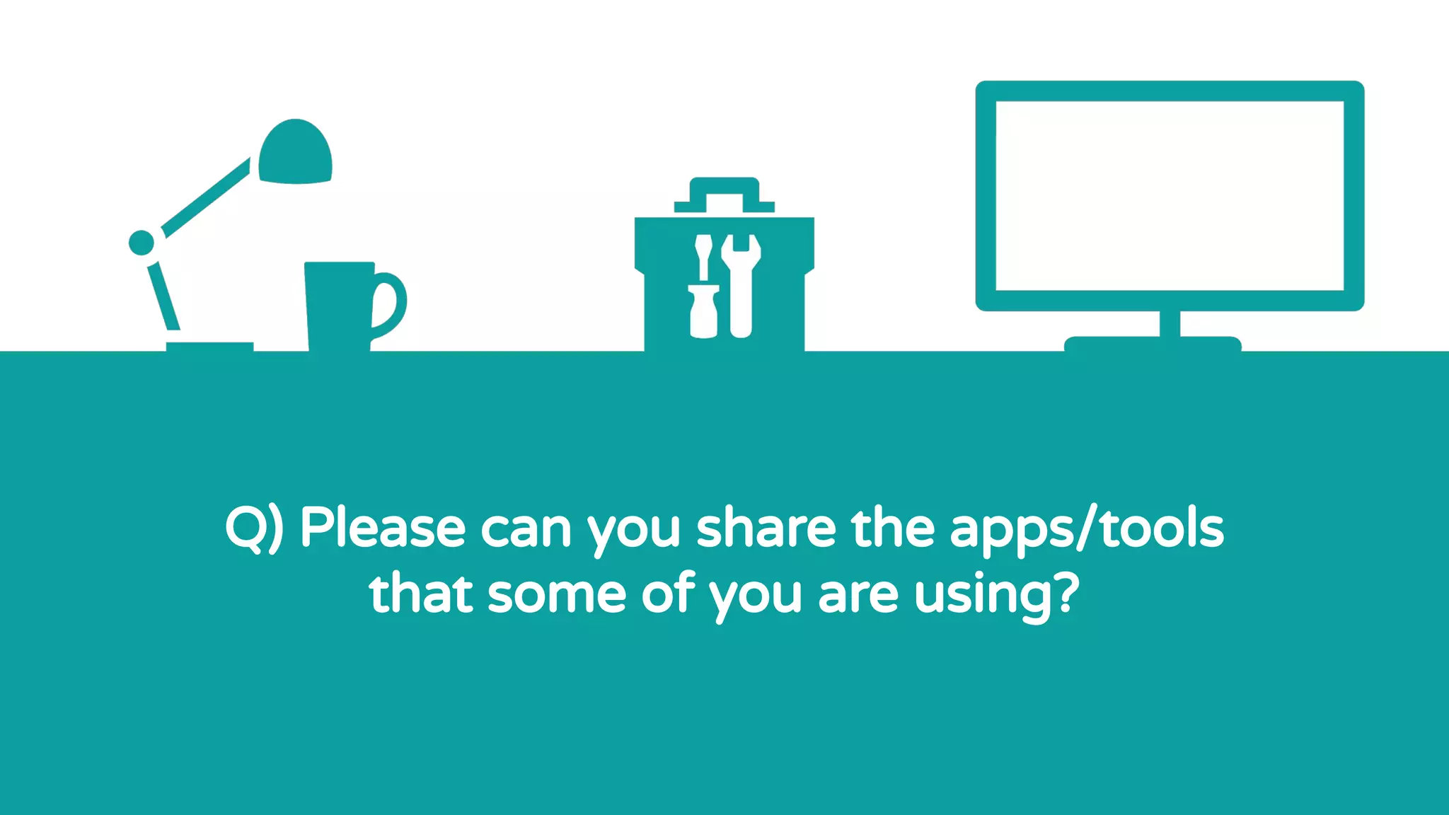 Q) Please can you share the apps/tools
that some of you are using?
 