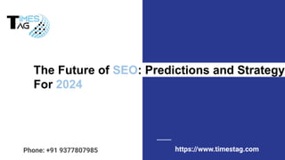 The Future of SEO: Predictions and Strategy
For 2024
https://www.timestag.com
Phone: +91 9377807985
 