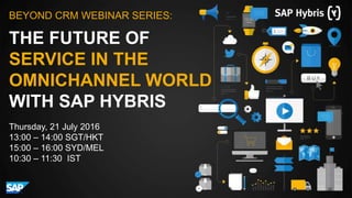 THE FUTURE OF
SERVICE IN THE
OMNICHANNEL WORLD
WITH SAP HYBRIS
BEYOND CRM WEBINAR SERIES:
Thursday, 21 July 2016
13:00 – 14:00 SGT/HKT
15:00 – 16:00 SYD/MEL
10:30 – 11:30 IST
 