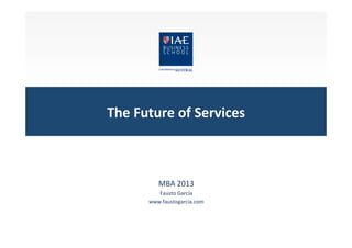 The	
  Future	
  of	
  Services	
  

MBA	
  2013	
  
Fausto	
  García	
  	
  
www.faustogarcia.com	
  

 