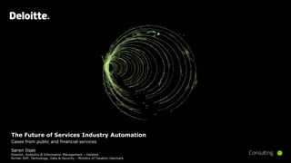 The Future of Services Industry Automation
Cases from public and financial services
Søren Ilsøe
Director, Analytics & Information Management – Deloitte
former SVP, Technology, Data & Security – Ministry of Taxation Denmark
 